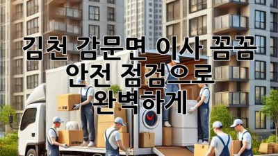 김천 감문면 이사, 꼼꼼 안전 점검으로 완벽하게! 🚚🏡