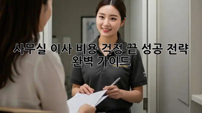 사무실 이사, 비용 걱정 끝! 성공 전략 완벽 가이드